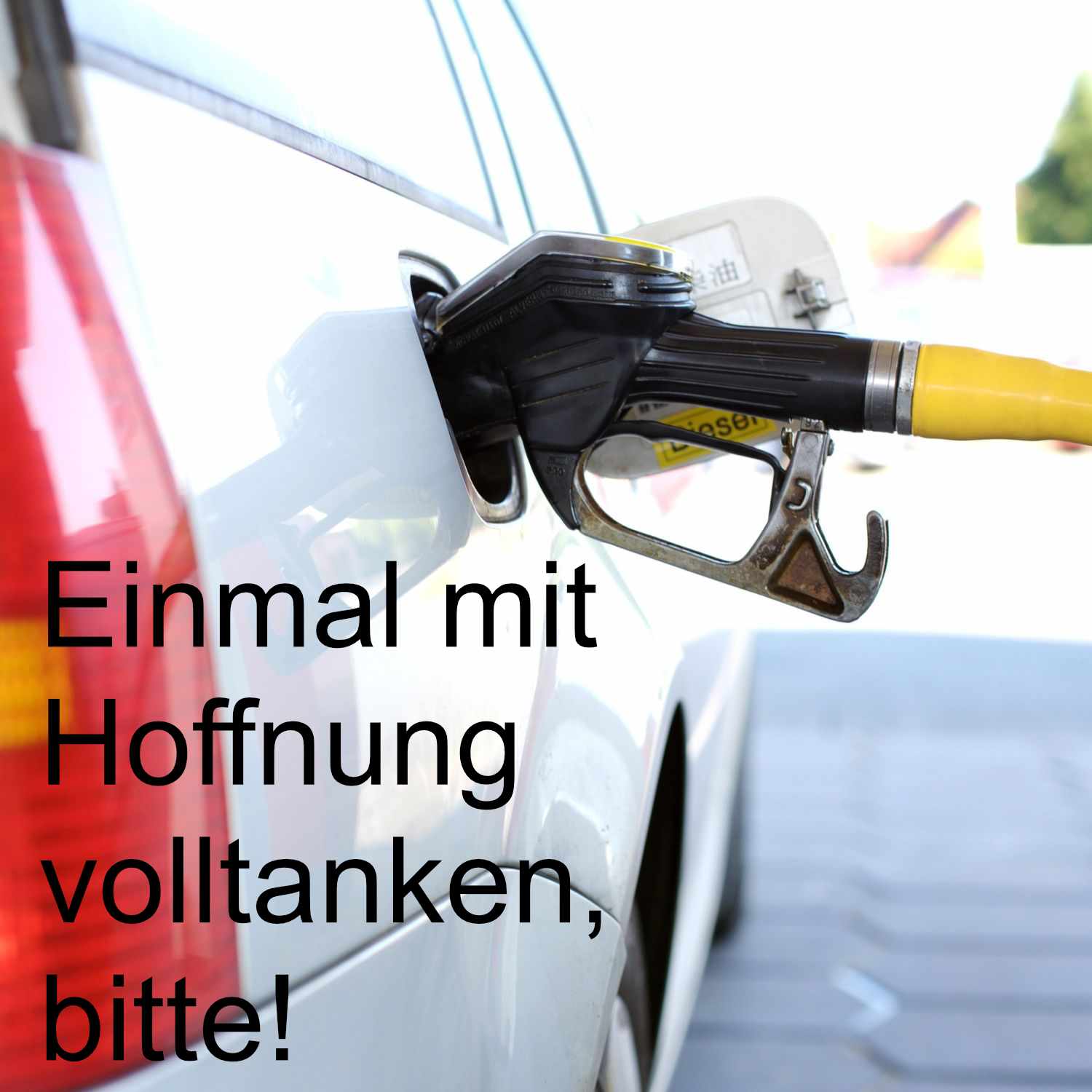 Einmal mit Hoffnung volltanken, bitte! Einmal mit Hoffnung volltanken, bitte!